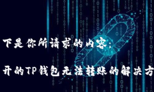 以下是你所请求的内容： 

新开的TP钱包无法转账的解决方案