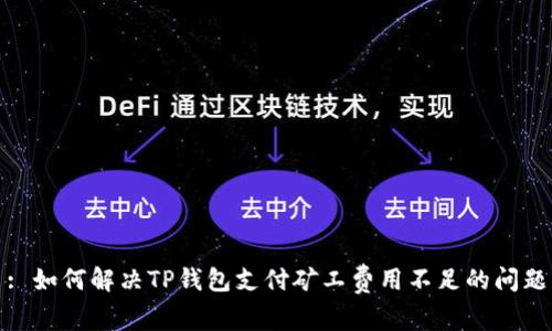 : 如何解决TP钱包支付矿工费用不足的问题