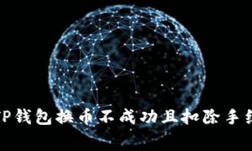 如何解决TP钱包换币不成功且扣除手续费的问题