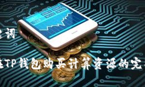 和关键词

如何在TP钱包购买计算资源的完整指南