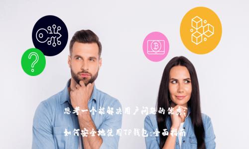 思考一个能解决用户问题的优秀:

如何安全地使用TP钱包：全面指南