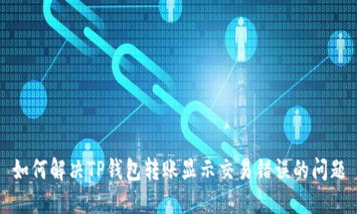 如何解决TP钱包转账显示交易错误的问题