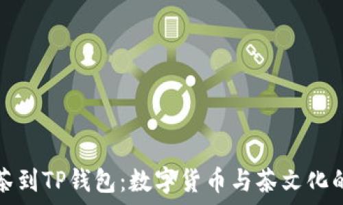   
从抹茶到TP钱包：数字货币与茶文化的交织