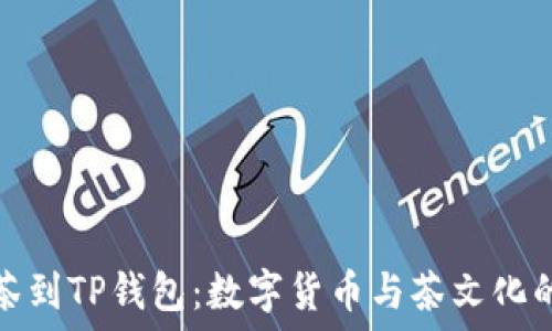   
从抹茶到TP钱包：数字货币与茶文化的交织