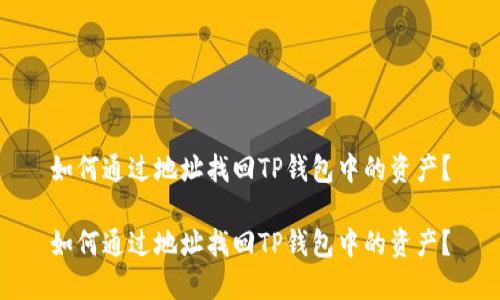 如何通过地址找回TP钱包中的资产？

如何通过地址找回TP钱包中的资产？