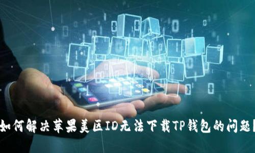 如何解决苹果美区ID无法下载TP钱包的问题？