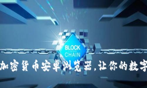 打造安全便捷的加密货币安卓浏览器，让你的数字资产管理更轻松