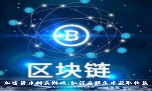 加密货币捕鱼游戏：如何在娱乐中获取收益