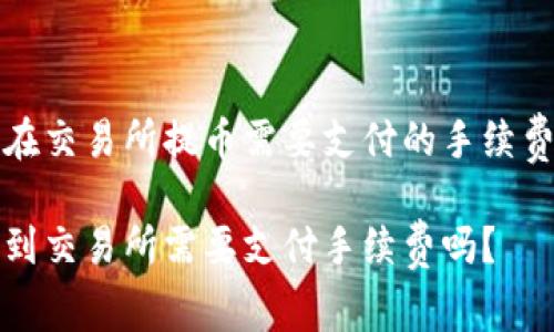 了解TP钱包在交易所提币需要支付的手续费及相关问题

TP钱包提币到交易所需要支付手续费吗？