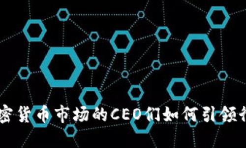 中国加密货币市场的CEO们如何引领行业变革