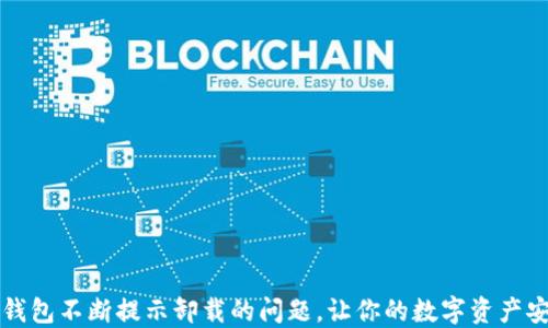 
解决TP钱包不断提示卸载的问题，让你的数字资产安全无忧