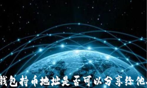 
TP钱包持币地址是否可以分享给他人？