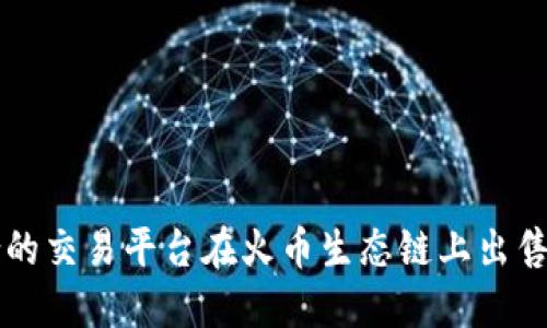 如何选择适合的交易平台在火币生态链上出售TP钱包的代币