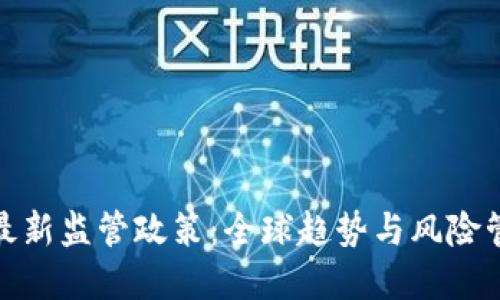 加密货币最新监管政策：全球趋势与风险管理的见解