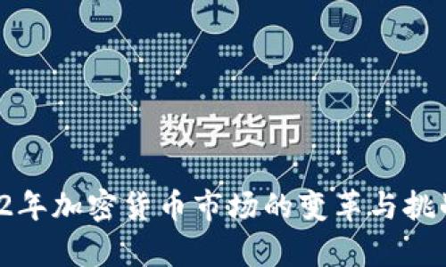  2022年加密货币市场的变革与挑战分析