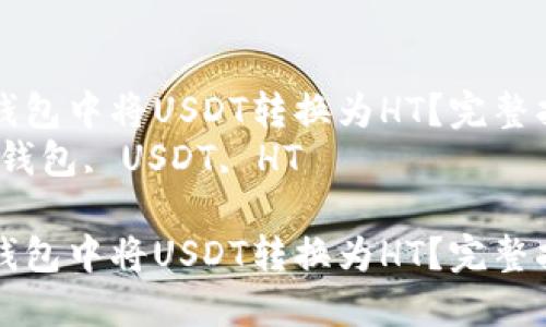 如何在TP钱包中将USDT转换为HT？完整指南和技巧
关键词：TP钱包, USDT, HT

如何在TP钱包中将USDT转换为HT？完整指南和技巧
