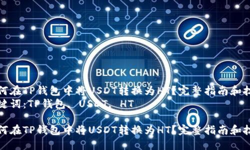 如何在TP钱包中将USDT转换为HT？完整指南和技巧
关键词：TP钱包, USDT, HT

如何在TP钱包中将USDT转换为HT？完整指南和技巧