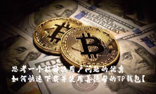 思考一个能解决用户问题的优秀
如何快速下载并使用善德馨的TP钱包？