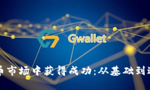 如何在加密货币市场中获得成功：从基础到进阶的全面指导