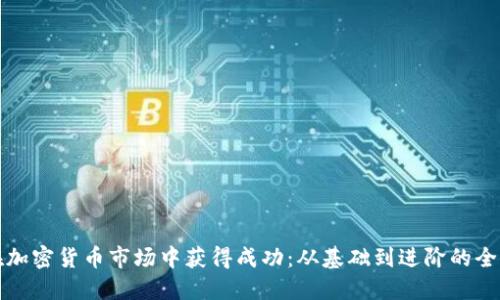 如何在加密货币市场中获得成功：从基础到进阶的全面指导