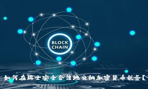 如何在瑞士安全合法地交纳加密货币税务？