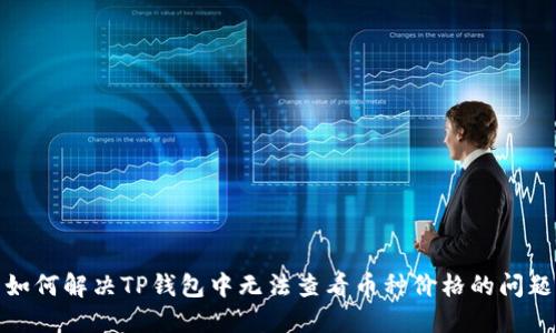 如何解决TP钱包中无法查看币种价格的问题