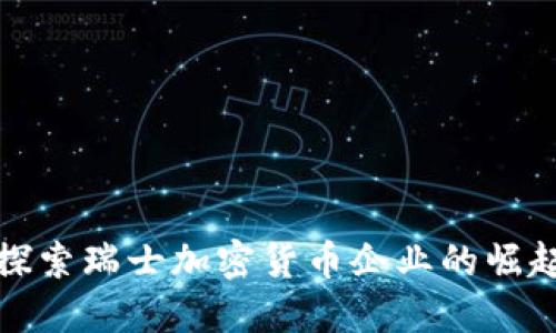 : 深入探索瑞士加密货币企业的崛起与未来