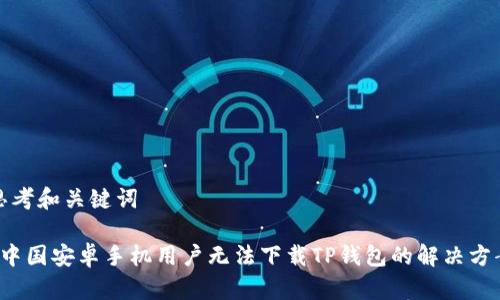 思考和关键词

 中国安卓手机用户无法下载TP钱包的解决方案