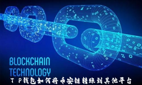 
T P钱包如何将币安链转账到其他平台