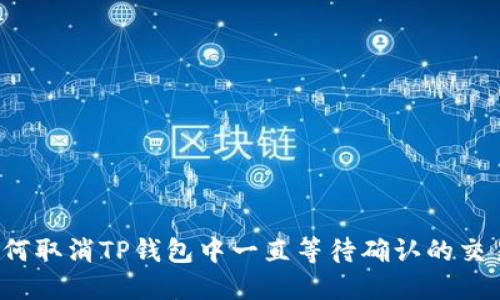 如何取消TP钱包中一直等待确认的交易？