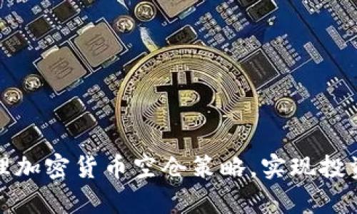 如何有效管理加密货币空仓策略，实现投资收益最大化