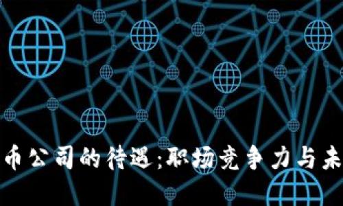 加密货币公司的待遇：职场竞争力与未来发展
