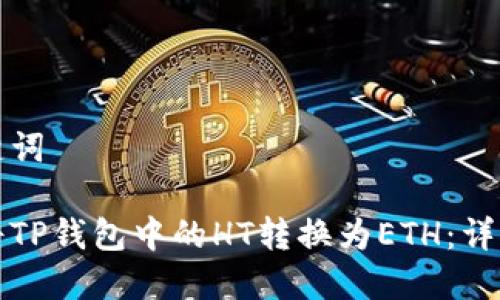 和关键词

如何将TP钱包中的HT转换为ETH：详细指南