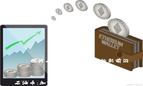 
    探讨石油币：加密货币的新前沿



石油币：加密货币的新前沿