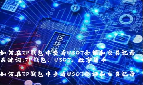 如何在TP钱包中查看USDT余额和交易记录  
关键词：TP钱包, USDT, 数字货币

如何在TP钱包中查看USDT余额和交易记录