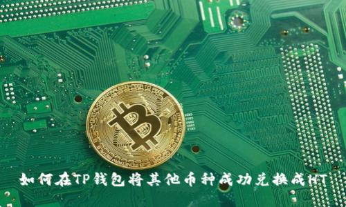 如何在TP钱包将其他币种成功兑换成HT