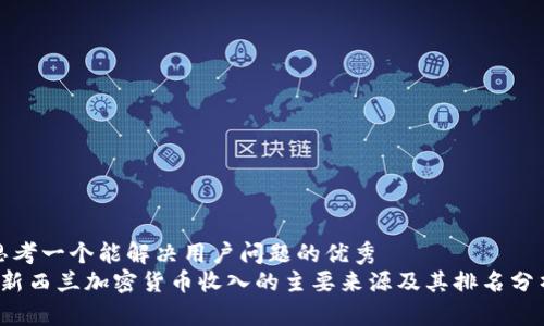 思考一个能解决用户问题的优秀  
 新西兰加密货币收入的主要来源及其排名分析