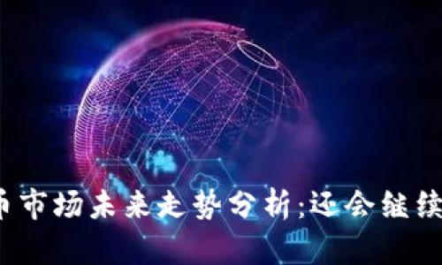 加密货币市场未来走势分析：还会继续下跌吗？