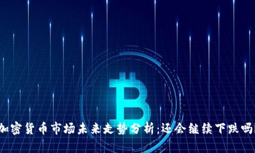 加密货币市场未来走势分析：还会继续下跌吗？