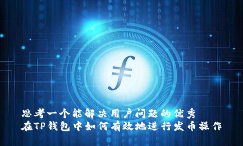 思考一个能解决用户问题的优秀  
在TP钱包中如何有效地进行发币操作