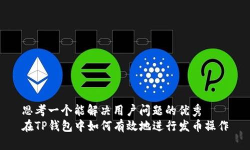 思考一个能解决用户问题的优秀  
在TP钱包中如何有效地进行发币操作