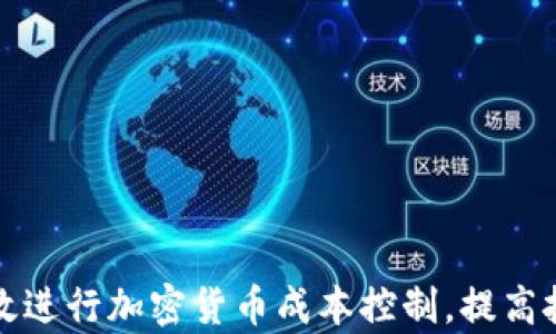 
如何有效进行加密货币成本控制，提高投资收益