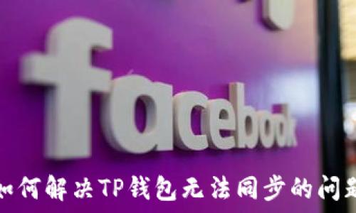  
如何解决TP钱包无法同步的问题