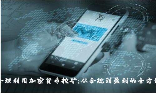 如何合理利用加密货币挖矿：从合规到盈利的全方位指南