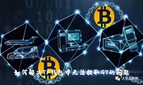 如何解决TP钱包中无法提取GT的问题