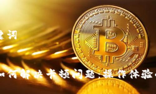 思考和关键词

```xml
用TP钱包如何解决卡顿问题：操作体验的全面指南