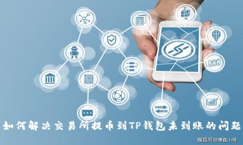 如何解决交易所提币到TP钱包未到账的问题