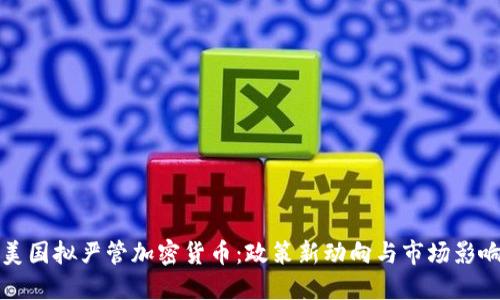 美国拟严管加密货币：政策新动向与市场影响