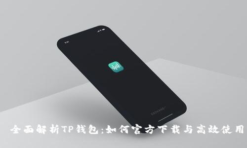  全面解析TP钱包：如何官方下载与高效使用