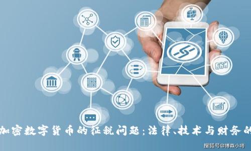 如何应对加密数字货币的征税问题：法律、技术与财务的全面解读